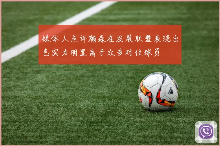 媒体人点评瀚森在发展联盟表现出色实力明显高于众多对位球员