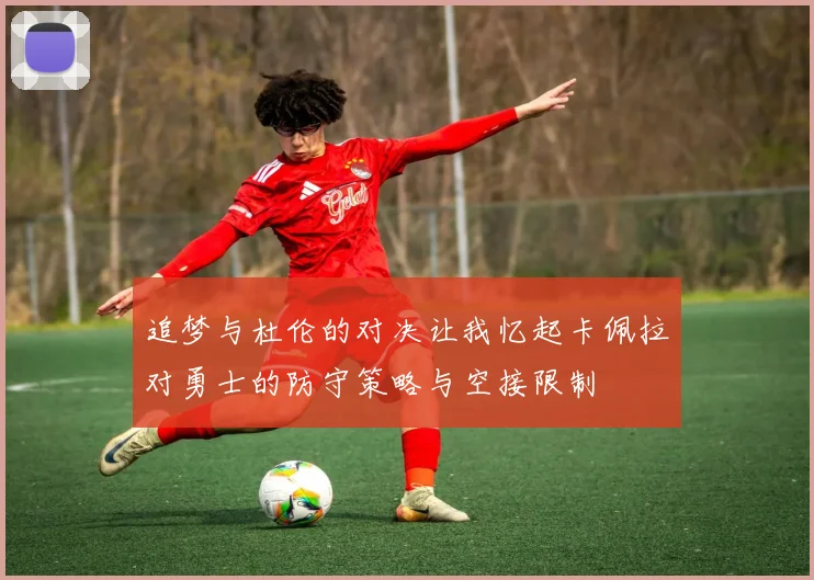追梦与杜伦的对决让我忆起卡佩拉对勇士的防守策略与空接限制