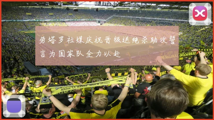 劳塔罗社媒庆祝晋级送绝杀助攻誓言为国家队全力以赴