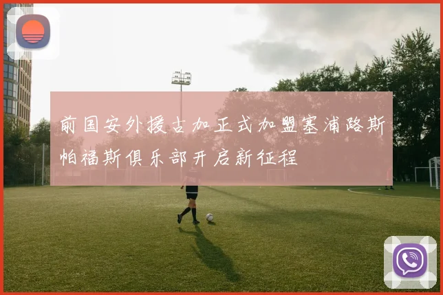 前国安外援古加正式加盟塞浦路斯帕福斯俱乐部开启新征程
