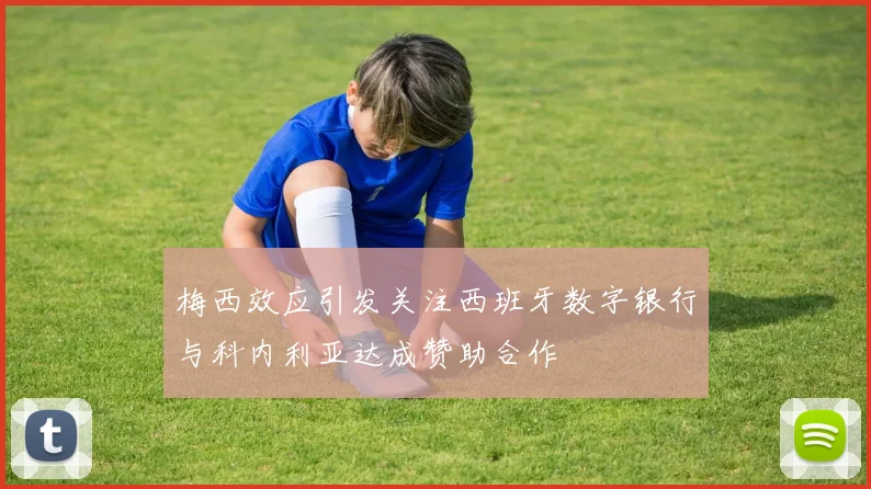 梅西效应引发关注西班牙数字银行与科内利亚达成赞助合作