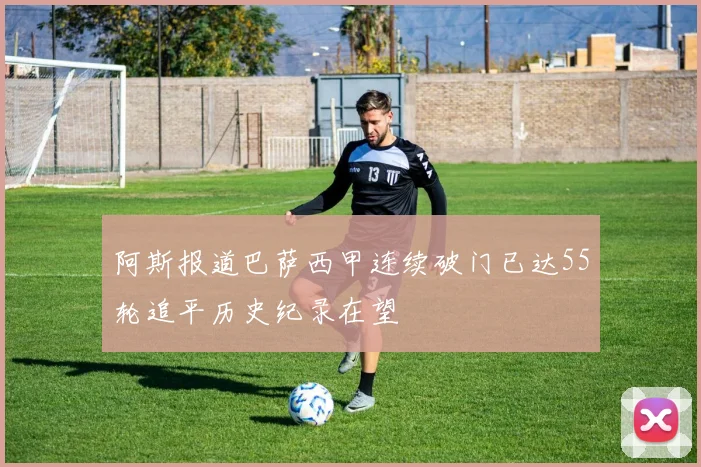 阿斯报道巴萨西甲连续破门已达55轮追平历史纪录在望